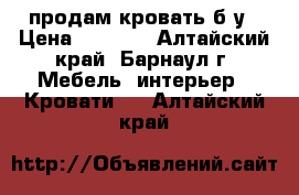 продам кровать б/у › Цена ­ 1 000 - Алтайский край, Барнаул г. Мебель, интерьер » Кровати   . Алтайский край